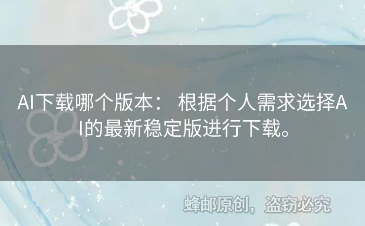 AI下載哪個(gè)版本： 根據(jù)個(gè)人需求選擇AI的最新穩(wěn)定版進(jìn)行下載。