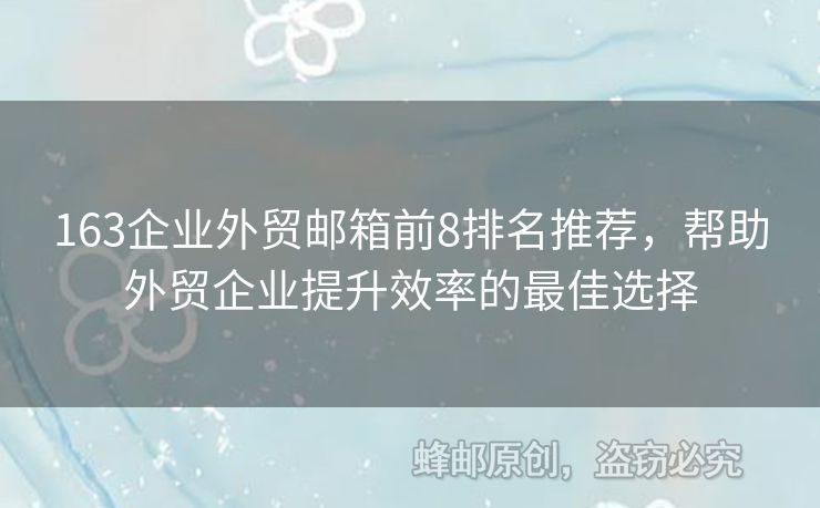163企業(yè)外貿(mào)郵箱前8排名推薦，幫助外貿(mào)企業(yè)提升效率的最佳選擇