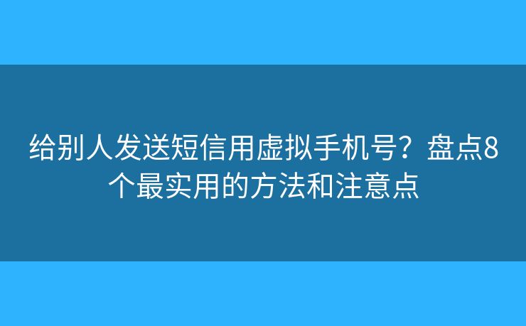 給別人發(fā)送短信用虛擬手機號？盤點8個最實用的方法和注意點
