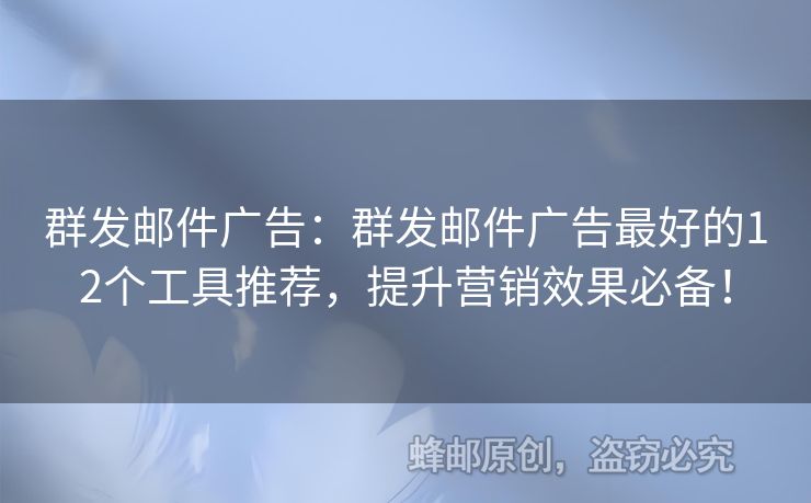 群發(fā)郵件廣告：群發(fā)郵件廣告最好的12個工具推薦，提升營銷效果必備！