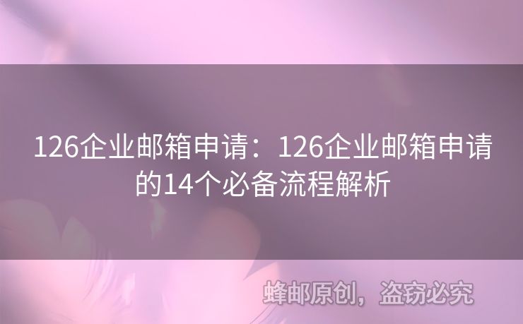 126企業(yè)郵箱申請：126企業(yè)郵箱申請的14個必備流程解析