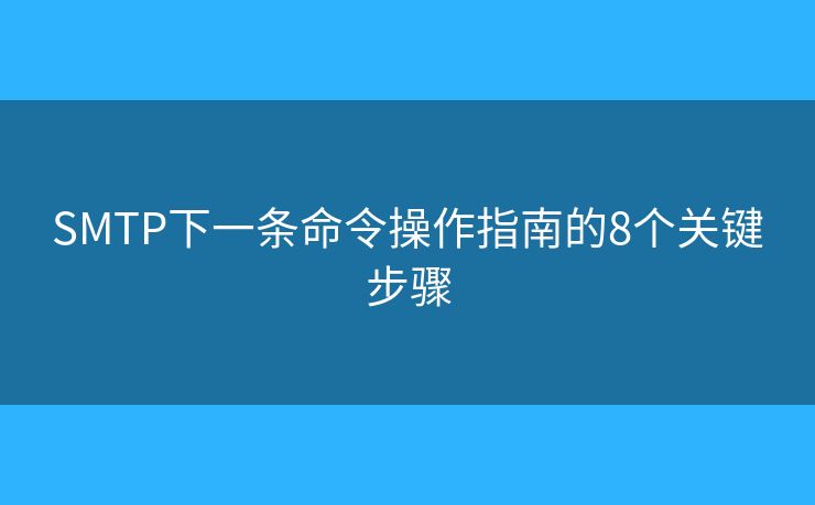 SMTP下一條命令操作指南的8個(gè)關(guān)鍵步驟