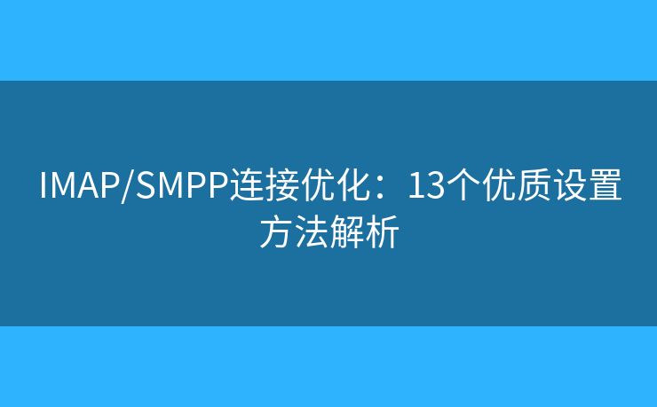 IMAP/SMPP連接優(yōu)化：13個優(yōu)質(zhì)設(shè)置方法解析