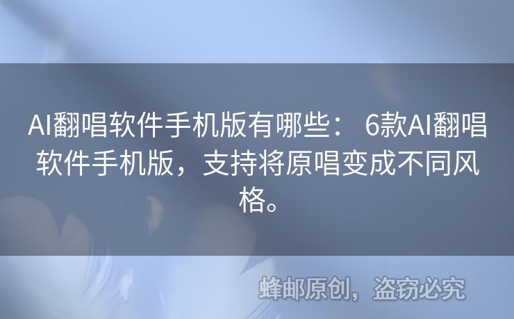 AI翻唱軟件手機版有哪些： 6款A(yù)I翻唱軟件手機版，支持將原唱變成不同風(fēng)格。