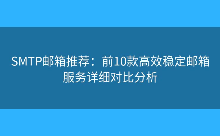 SMTP郵箱推薦：前10款高效穩(wěn)定郵箱服務(wù)詳細(xì)對比分析