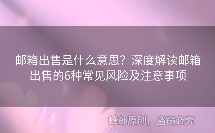 郵箱出售是什么意思？深度解讀郵箱出售的6種常見風(fēng)險(xiǎn)及注意事項(xiàng)