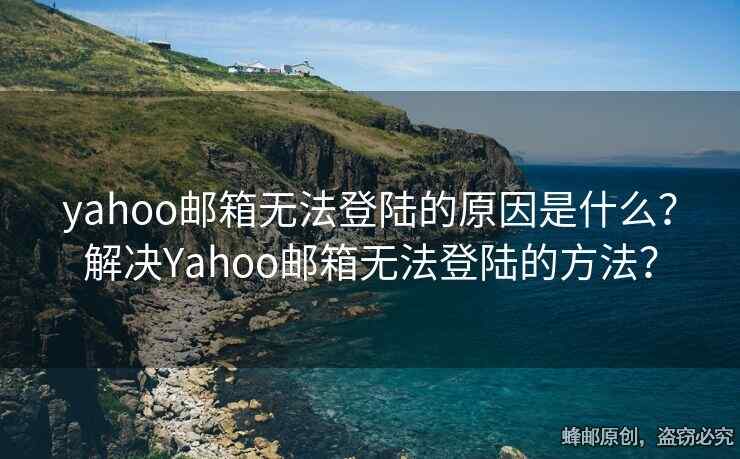 yahoo郵箱無(wú)法登陸的原因是什么？解決Yahoo郵箱無(wú)法登陸的方法？