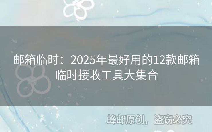 郵箱臨時(shí)：2025年最好用的12款郵箱臨時(shí)接收工具大集合