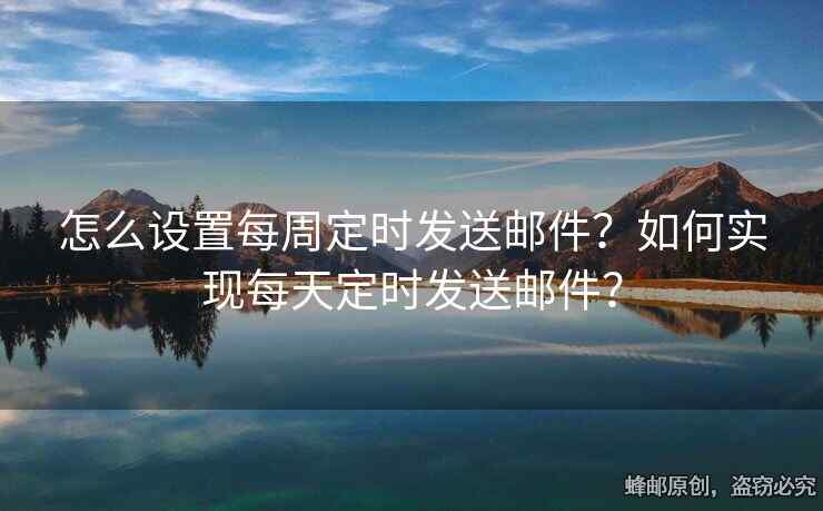 怎么設(shè)置每周定時發(fā)送郵件？如何實現(xiàn)每天定時發(fā)送郵件？