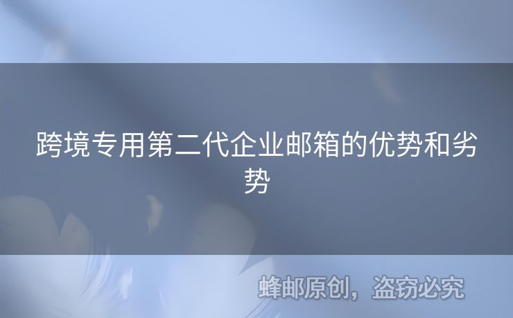 跨境專用第二代企業(yè)郵箱的優(yōu)勢和劣勢