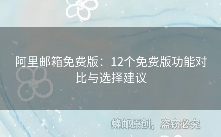 阿里郵箱免費(fèi)版：12個(gè)免費(fèi)版功能對(duì)比與選擇建議
