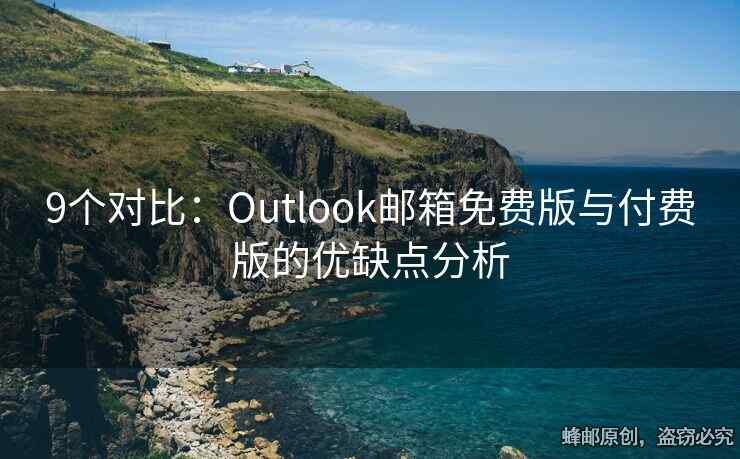 9個對比：Outlook郵箱免費(fèi)版與付費(fèi)版的優(yōu)缺點(diǎn)分析
