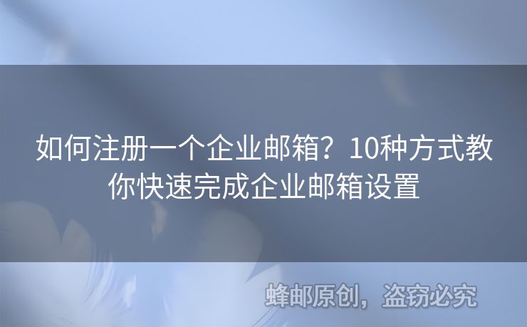 如何注冊一個(gè)企業(yè)郵箱？10種方式教你快速完成企業(yè)郵箱設(shè)置