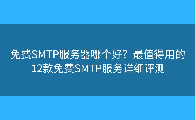 免費SMTP服務(wù)器哪個好？最值得用的12款免費SMTP服務(wù)詳細評測