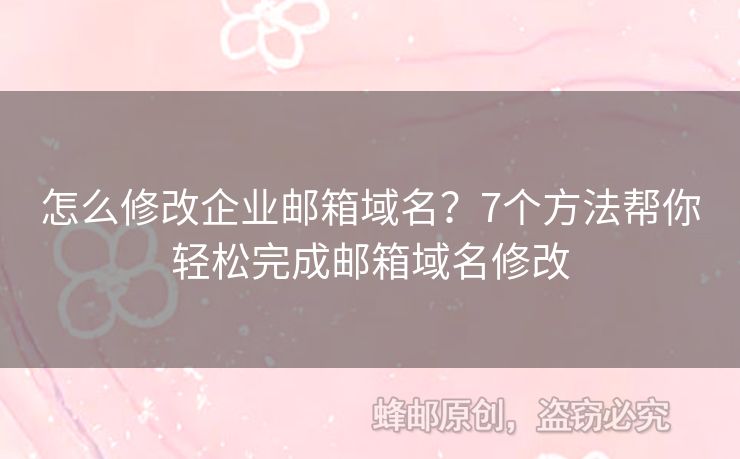 怎么修改企業(yè)郵箱域名？7個方法幫你輕松完成郵箱域名修改