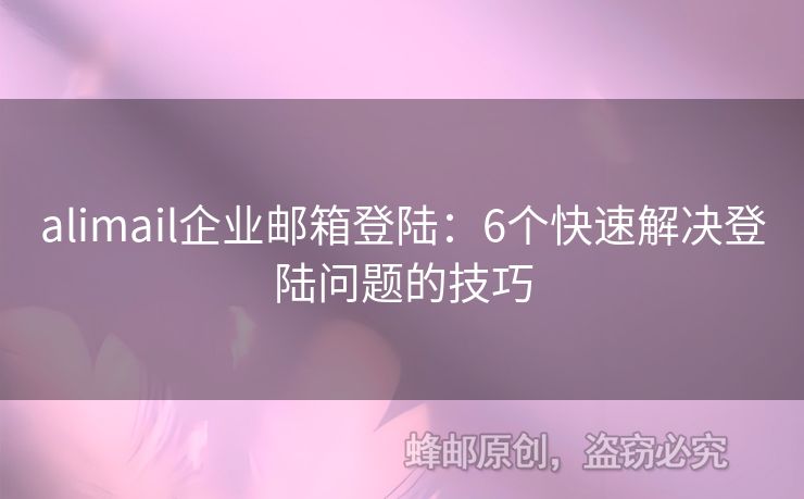 alimail企業(yè)郵箱登陸：6個(gè)快速解決登陸問題的技巧