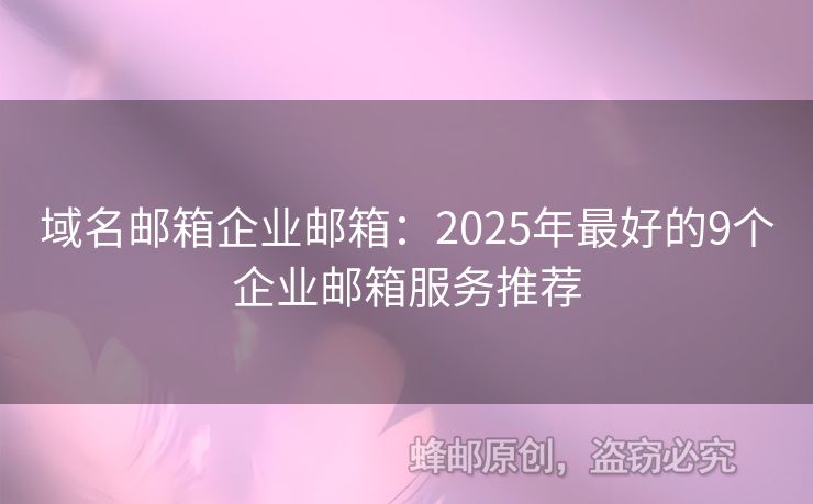 域名郵箱企業(yè)郵箱：2025年最好的9個(gè)企業(yè)郵箱服務(wù)推薦