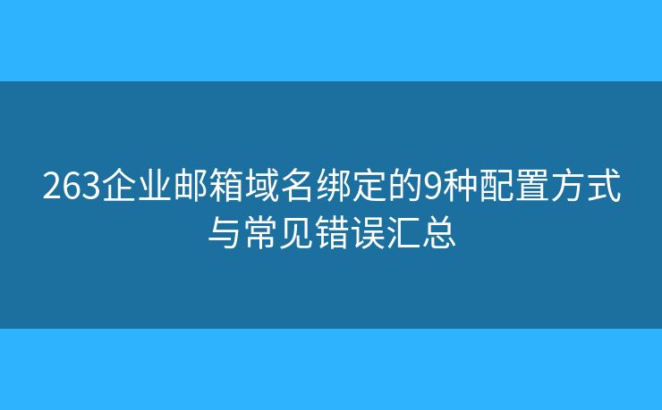 263企業(yè)郵箱域名綁定的9種配置方式與常見錯誤匯總