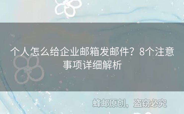 個(gè)人怎么給企業(yè)郵箱發(fā)郵件？8個(gè)注意事項(xiàng)詳細(xì)解析