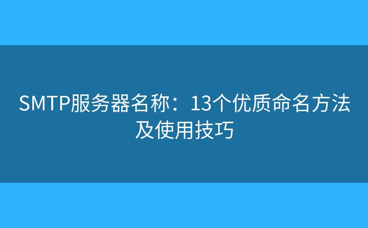 SMTP服務(wù)器名稱：13個優(yōu)質(zhì)命名方法及使用技巧