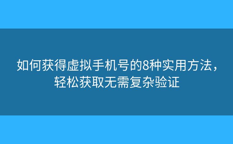 如何獲得虛擬手機號的8種實用方法，輕松獲取無需復雜驗證