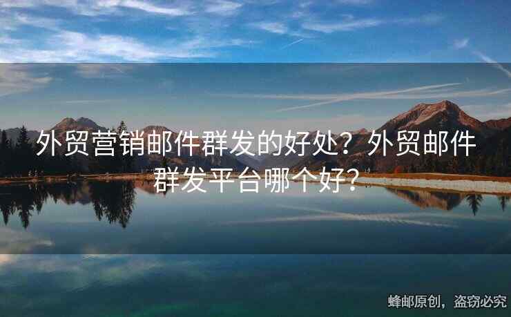外貿(mào)營銷郵件群發(fā)的好處？外貿(mào)郵件群發(fā)平臺(tái)哪個(gè)好？