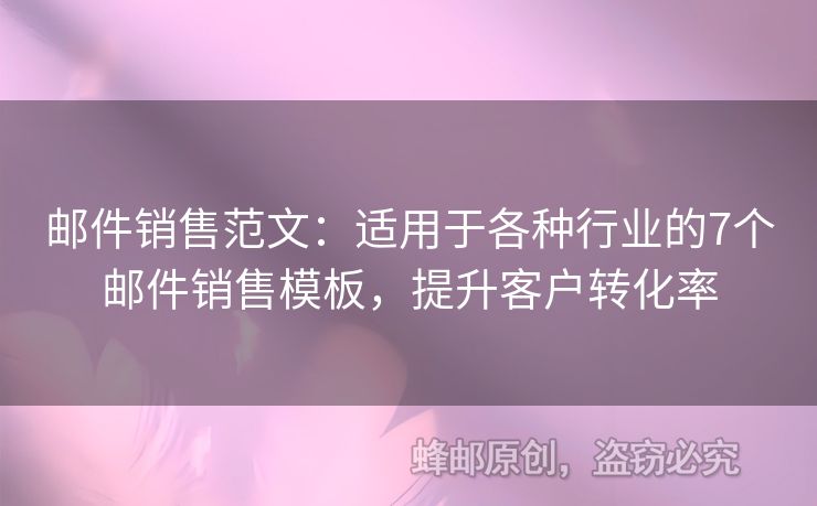 郵件銷售范文：適用于各種行業(yè)的7個郵件銷售模板，提升客戶轉(zhuǎn)化率