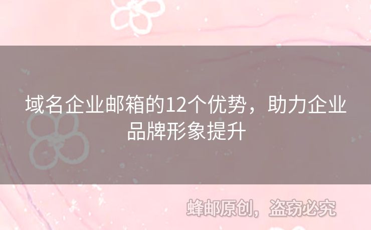 域名企業(yè)郵箱的12個優(yōu)勢，助力企業(yè)品牌形象提升