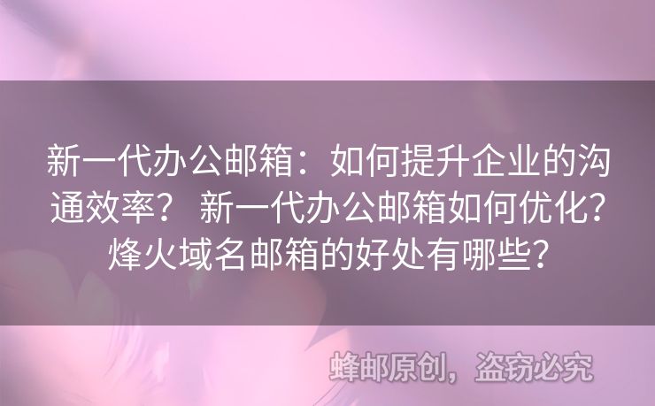 新一代辦公郵箱：如何提升企業(yè)的溝通效率？ 新一代辦公郵箱如何優(yōu)化？烽火域名郵箱的好處有哪些？