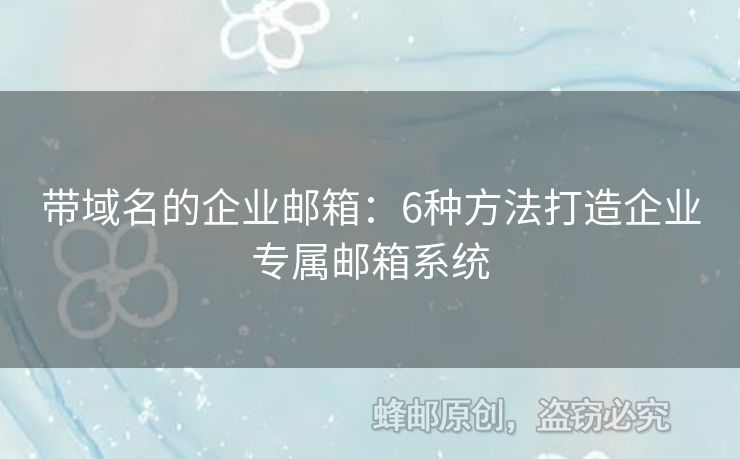 帶域名的企業(yè)郵箱：6種方法打造企業(yè)專(zhuān)屬郵箱系統(tǒng)