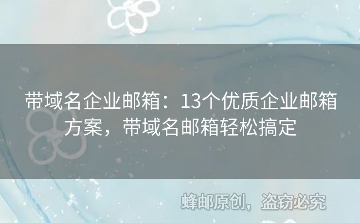 帶域名企業(yè)郵箱：13個(gè)優(yōu)質(zhì)企業(yè)郵箱方案，帶域名郵箱輕松搞定