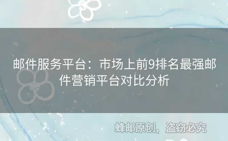 郵件服務(wù)平臺(tái)：市場(chǎng)上前9排名最強(qiáng)郵件營(yíng)銷(xiāo)平臺(tái)對(duì)比分析