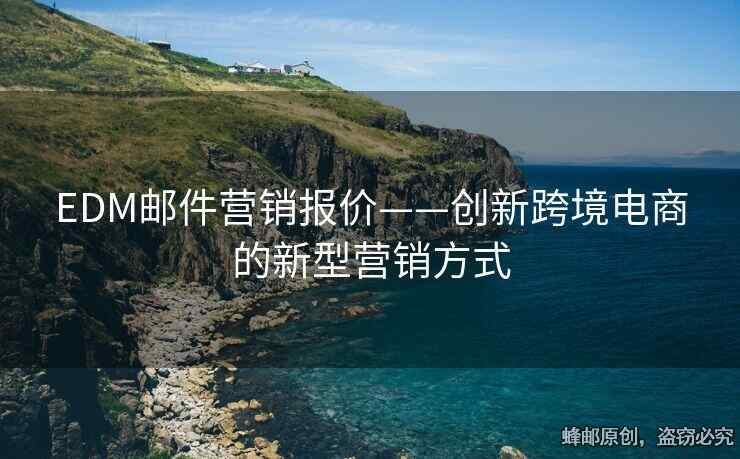 EDM郵件營(yíng)銷報(bào)價(jià)——?jiǎng)?chuàng)新跨境電商的新型營(yíng)銷方式