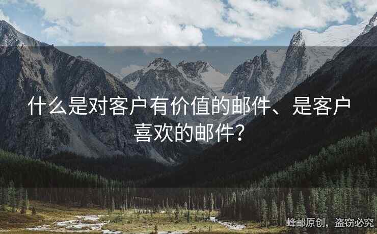 什么是對(duì)客戶(hù)有價(jià)值的郵件、是客戶(hù)喜歡的郵件？