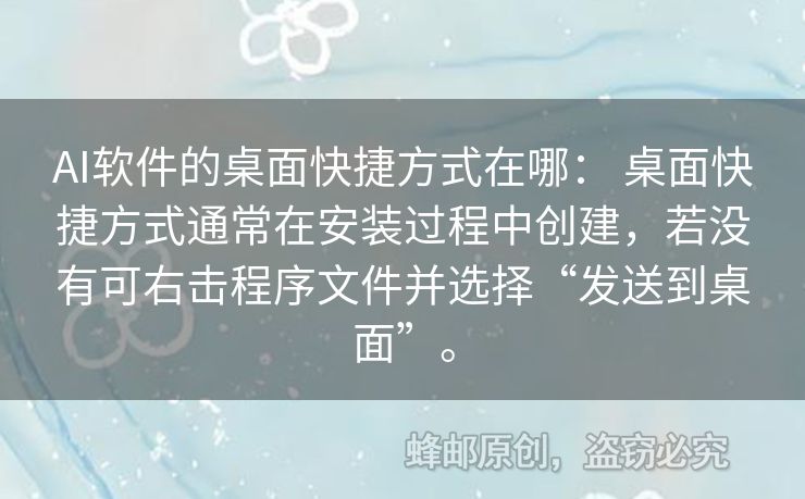 AI軟件的桌面快捷方式在哪： 桌面快捷方式通常在安裝過程中創(chuàng)建，若沒有可右擊程序文件并選擇“發(fā)送到桌面”。