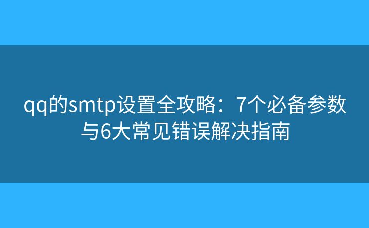 qq的smtp設(shè)置全攻略:7個(gè)必備參數(shù)與6大常見錯(cuò)誤解決指南 qq的smtp設(shè)置全攻略:7個(gè)必備參數(shù)與6大常見錯(cuò)誤解決指南
