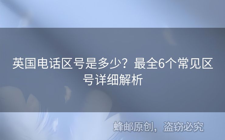 英國電話區(qū)號是多少？最全6個常見區(qū)號詳細解析