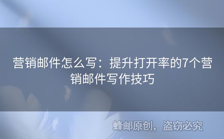 營(yíng)銷郵件怎么寫：提升打開率的7個(gè)營(yíng)銷郵件寫作技巧