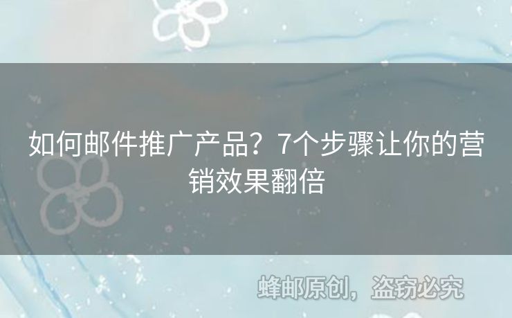 如何郵件推廣產(chǎn)品？7個(gè)步驟讓你的營銷效果翻倍