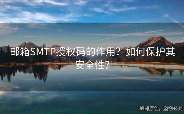 郵箱SMTP授權(quán)碼的作用？如何保護(hù)其安全性？