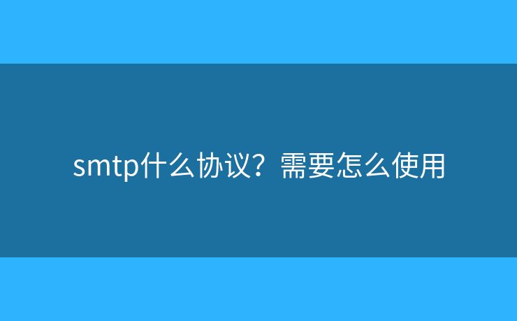 smtp什么協(xié)議？需要怎么使用