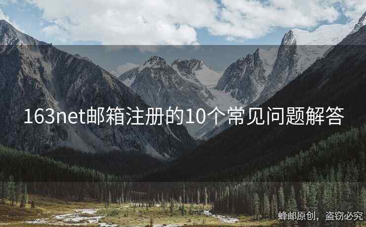 163net郵箱注冊的10個(gè)常見問題解答