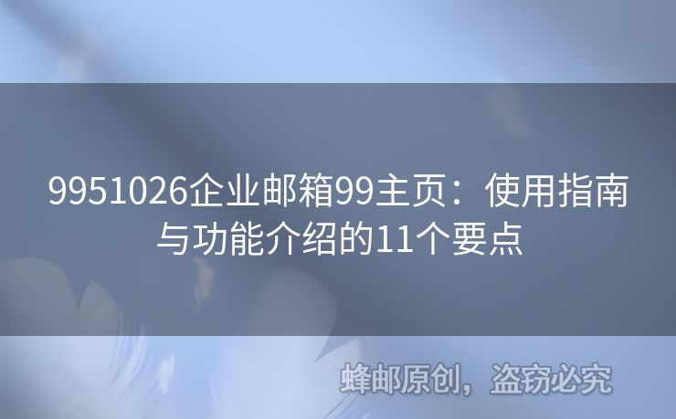 9951026企業(yè)郵箱99主頁(yè)：使用指南與功能介紹的11個(gè)要點(diǎn)