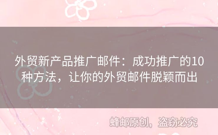 外貿(mào)新產(chǎn)品推廣郵件：成功推廣的10種方法，讓你的外貿(mào)郵件脫穎而出