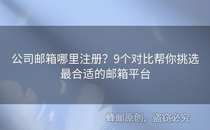 公司郵箱哪里注冊？9個對比幫你挑選最合適的郵箱平臺
