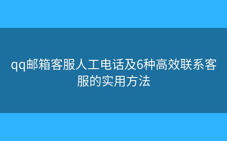 qq郵箱客服人工電話及6種高效聯(lián)系客服的實用方法 qq郵箱客服人工電話及6種高效聯(lián)系客服的實用方法