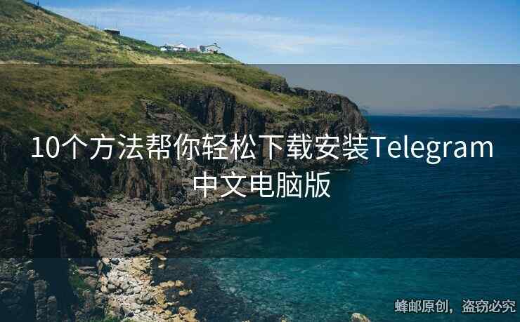 10個方法幫你輕松下載安裝Telegram中文電腦版