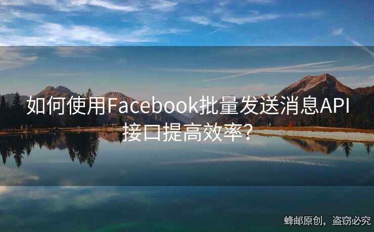如何使用Facebook批量發(fā)送消息API接口提高效率？