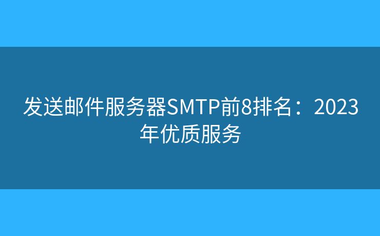 發(fā)送郵件服務(wù)器SMTP前8排名：2023年優(yōu)質(zhì)服務(wù)