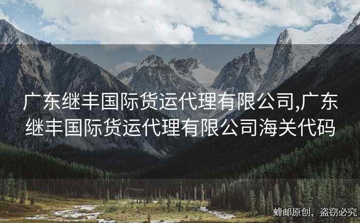 廣東繼豐國際貨運(yùn)代理有限公司,廣東繼豐國際貨運(yùn)代理有限公司海關(guān)代碼
